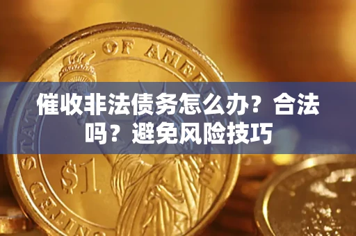 济南催收非法债务怎么办？合法吗？避免风险技巧