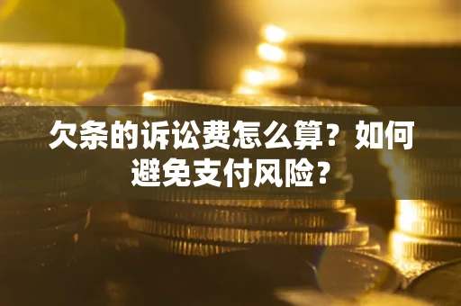 济南欠条的诉讼费怎么算？如何避免支付风险？