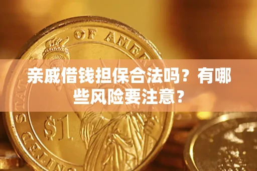 济南亲戚借钱担保合法吗？有哪些风险要注意？