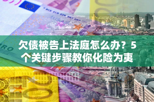 济南欠债被告上法庭怎么办？5个关键步骤教你化险为夷