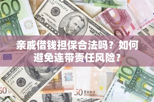 济南亲戚借钱担保合法吗？如何避免连带责任风险？