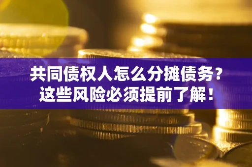 济南共同债权人怎么分摊债务？这些风险必须提前了解！