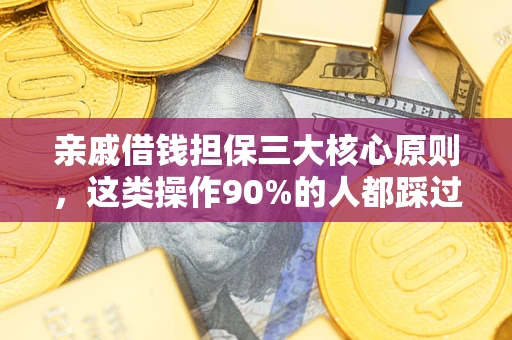 济南亲戚借钱担保三大核心原则，这类操作90%的人都踩过坑！附法院判决案例