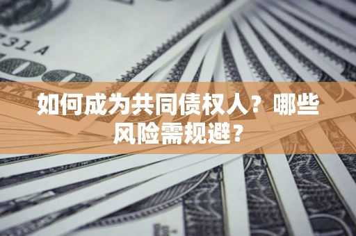 济南如何成为共同债权人？哪些风险需规避？