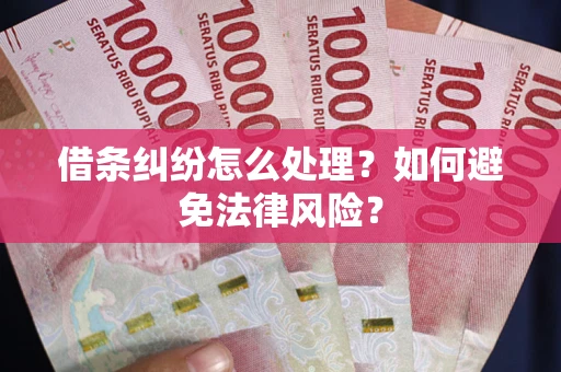 济南借条纠纷怎么处理？如何避免法律风险？