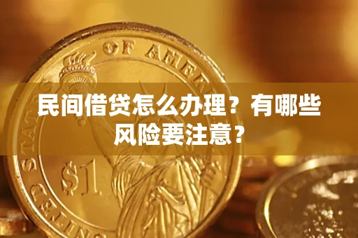 济南民间借贷怎么办理？有哪些风险要注意？