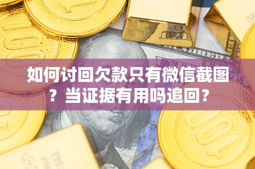 济南如何讨回欠款只有微信截图？当证据有用吗追回？