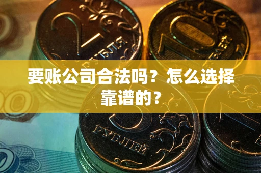 济南要账公司合法吗？怎么选择靠谱的？