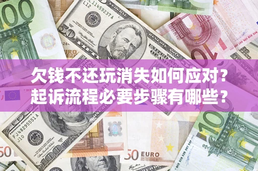 济南欠钱不还玩消失如何应对？起诉流程必要步骤有哪些？