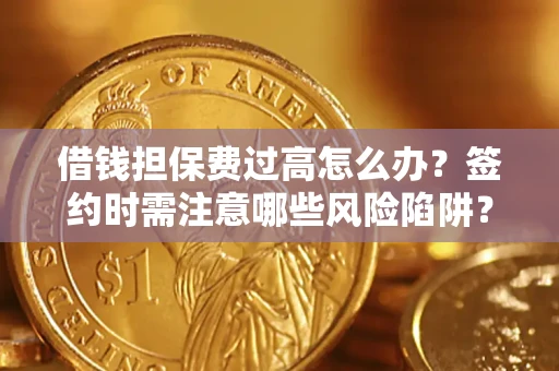济南借钱担保费过高怎么办？签约时需注意哪些风险陷阱？