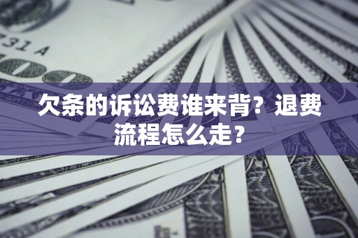 济南欠条的诉讼费谁来背？退费流程怎么走？