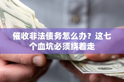 济南催收非法债务怎么办？这七个血坑必须绕着走