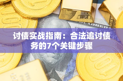 济南讨债实战指南：合法追讨债务的7个关键步骤