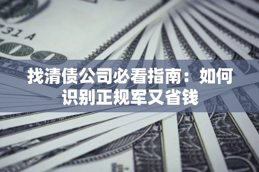 济南找清债公司必看指南：如何识别正规军又省钱