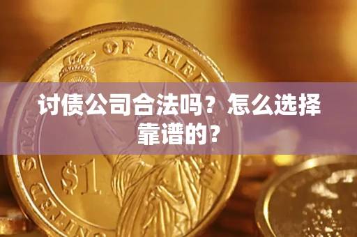 济南讨债公司合法吗？怎么选择靠谱的？