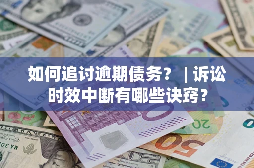 济南如何追讨逾期债务？ | 诉讼时效中断有哪些诀窍？