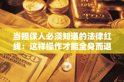 济南当担保人必须知道的法律红线：这样操作才能全身而退
