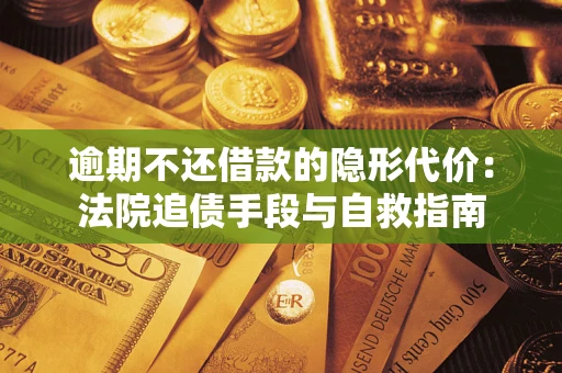 济南逾期不还借款的隐形代价：法院追债手段与自救指南
