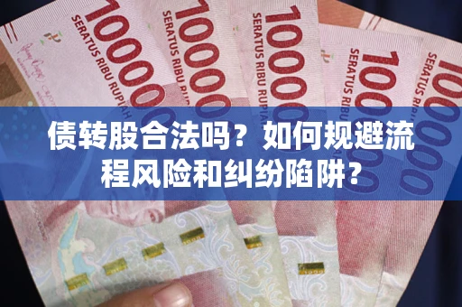 济南债转股合法吗？如何规避流程风险和纠纷陷阱？