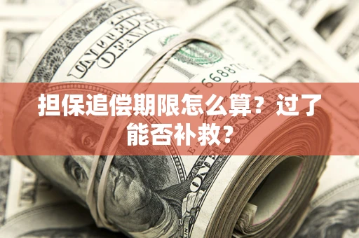 济南担保追偿期限怎么算？过了能否补救？