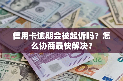 济南信用卡逾期会被起诉吗？怎么协商最快解决？