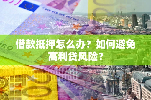 济南借款抵押怎么办？如何避免高利贷风险？