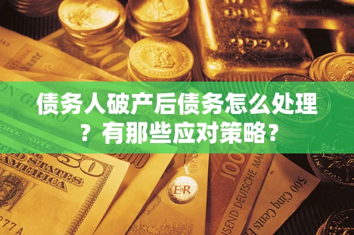 济南债务人破产后债务怎么处理？有那些应对策略？