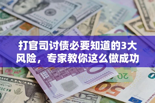 济南打官司讨债必要知道的3大风险，专家教你这么做成功率飙升