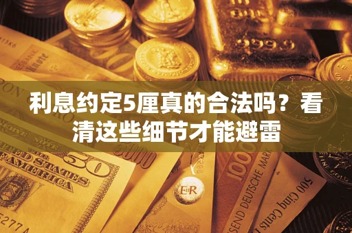 济南利息约定5厘真的合法吗？看清这些细节才能避雷
