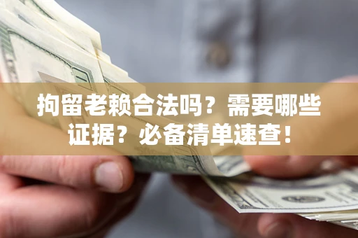 济南拘留老赖合法吗？需要哪些证据？必备清单速查！