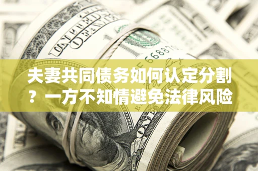济南夫妻共同债务如何认定分割？一方不知情避免法律风险必看！