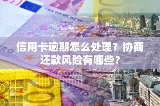 济南信用卡逾期怎么处理？协商还款风险有哪些？